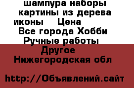 шампура,наборы,картины из дерева,иконы. › Цена ­ 1 000 - Все города Хобби. Ручные работы » Другое   . Нижегородская обл.